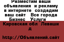 Разместим ваши объявления  и рекламу в интернете, создадим ваш сайт - Все города Бизнес » Услуги   . Кировская обл.,Леваши д.